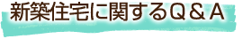 新築住宅に関するＱ＆Ａ