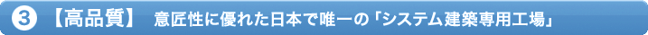 3.【高品質】 意匠性に優れた日本で唯一の「システム建築専用工場」